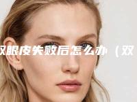 双眼皮失败后怎么办(双眼皮失败后怎么办才能恢复)