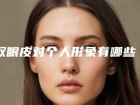 双眼皮对个人形象有哪些好处(双眼皮对五官的重要性)