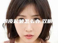 双眼皮起皱怎么办,双眼皮消肿后松弛褶皱