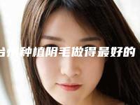 台州种植阴毛做得最好的公立医院是哪家?