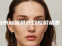台州仙居蔡氏口腔价格表火爆出炉-人工种植义齿修复手术大概需要价格是多少钱
