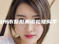 台州市整形奥诺拉隆胸手术医院-台州椒江李晓燕美容整形外科诊所超强整形攻略