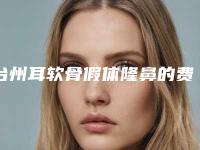 台州耳软骨假体隆鼻的费用和什么条件相关