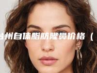 台州自体脂肪隆鼻价格(费用)一览表,2025年自体脂肪隆鼻价格为3636元-59876元