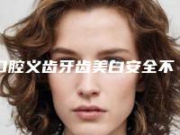 口腔义齿牙齿美白安全不反弹