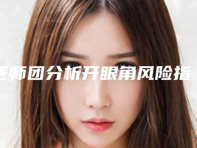 医师团分析开眼角风险指数(开眼角风险有多大)