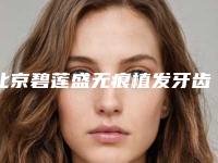 北京碧莲盛无痕植发牙齿咬合痛治疗修复后遗症
