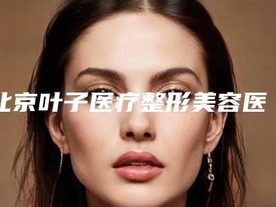 北京叶子医疗整形美容医院,北京馨月医疗美容门诊部技术比拼