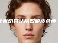 北京切开法割双眼皮会疼吗（北京八大处割双眼皮失败）