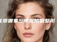 北京哪家三甲医院做整形美容技术好?