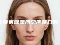 北京京煤集团总医院口腔科全新口腔价格表公开-托槽整牙7136-22612元