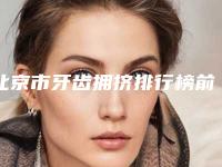 北京市牙齿拥挤排行榜前10强榜最新公布-北京市牙齿拥挤口腔医生