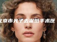 北京市光子去雀斑手术医生排名前十位全新大盘点(查锦东医生价格标准重点看)