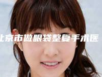 北京市做眼袋整复手术医院上榜清单前十名介绍(北京市做眼袋整复手术整形医院)