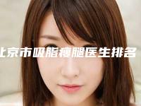 北京市吸脂瘦腿医生排名榜top10强哪几个实力好-北京尤建军医生口碑和收费