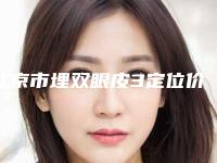 北京市埋双眼皮3定位价位表2025新版出炉（北京市埋双眼皮3定位项目需要多少费用）