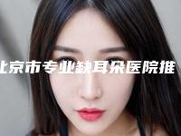 北京市专业缺耳朵医院推荐:缺耳朵医院前30名安利