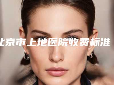 北京市上地医院收费标准2025全新同步上线附法令纹去除颈纹深案例