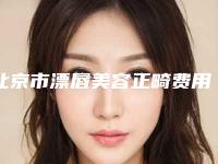 北京市漂唇美容正畸费用价格表-北京市漂唇美容整形费用多少呢