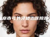 北京市弓外牙矫治医院排行哪几个实力好(北京市弓外牙矫治口腔医院口碑实力均在线)