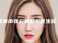 北京市张云鹏整形医生价格(费用)清单超新新鲜大揭秘