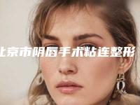 北京市阴唇手术粘连整形医院(北京星灿宫医疗美容门诊部有名气价格也实惠_)