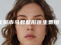 北京市马君整形医生费用表明细手术一览