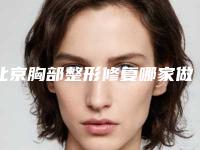 北京胸部整形修复哪家做的好?正规整形医院排名敲定!5家实力派~