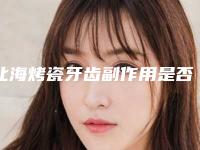 北海烤瓷牙齿副作用是否真实存在