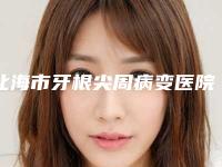 北海市牙根尖周病变医院在榜名单前十权威甄选(北海市牙根尖周病变口腔医院带给大家全新的选择和体验)