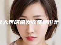 北大医院植发收费标准是怎样的