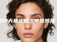 包地天矫正整三甲医院推荐：包地天矫正医院30强详情介绍