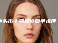 包头市上鄂裂修复手术医院排行榜前十哪个口碑好(包头市上鄂裂修复手术口腔医院大家都说技术好)