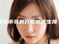 包头市乳房打脂肪医生排行前十名可靠榜单公布-蔚洁医生从实例看技术靠谱