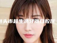 包头市超生洗牙器口腔医生排行医生实力问鼎攻略已备好-包头市超生洗牙器医生各大技术优势
