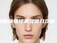 内眼角细纹美容做几次能持续永久