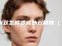 内双怎样变成外双眼皮(分享内双变双眼皮的方法和方法)(内双如何变成外双眼皮)