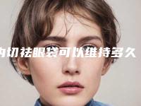 内切祛眼袋可以维持多久呢眼袋内切好还是外切好