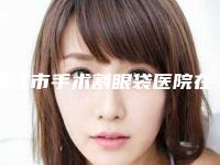 内江市手术割眼袋医院在榜清单新版汇总(内江市手术割眼袋整形医院)