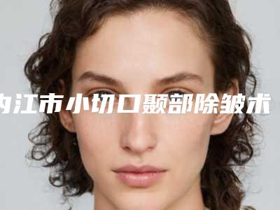 内江市小切口颞部除皱术的医生哪个实力赞-内江市小切口颞部除皱术专家排名榜前十强详细贴一览