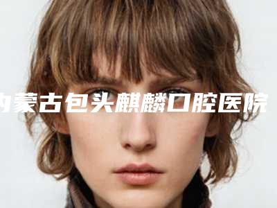 内蒙古包头麒麟口腔医院收费标准手术最新版-附乳牙外伤脱位案例