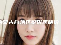 内蒙古自治区整形医院价格表热门新版一览-孔德林医生介绍