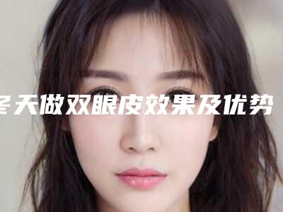 冬天做双眼皮效果及优势有哪些