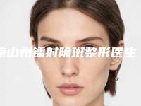 凉山州镭射除斑整形医生哪几个好2025年