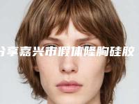 分享嘉兴市假体隆胸硅胶膨体排名前三-前九整形医院