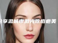 分享潞城市激光除痘疤美容做一下要花多少钱