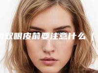 切双眼皮前要注意什么(做完切割双眼皮注意事项)