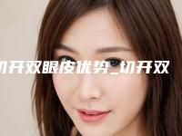 切开双眼皮优势_切开双眼皮的好处