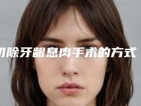 切除牙龈息肉手术的方式和适宜人群