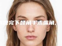 刚做完下颌角手术嘴角,下颌角手术嘴唇肿